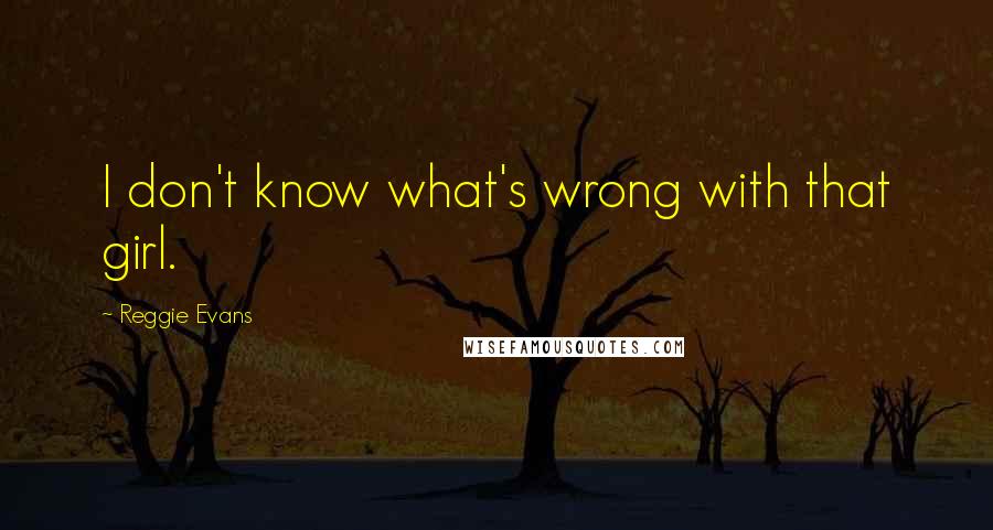 Reggie Evans Quotes: I don't know what's wrong with that girl.