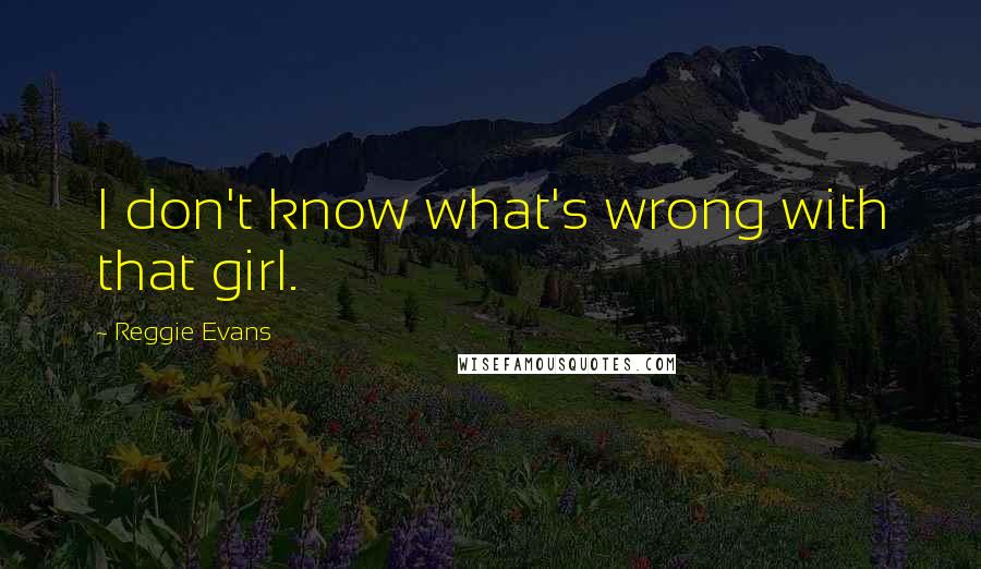Reggie Evans Quotes: I don't know what's wrong with that girl.