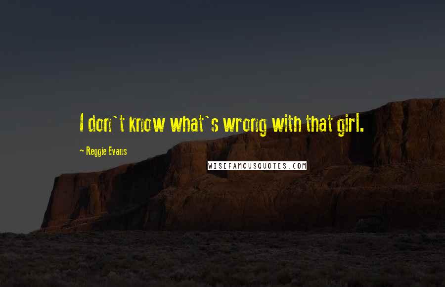 Reggie Evans Quotes: I don't know what's wrong with that girl.