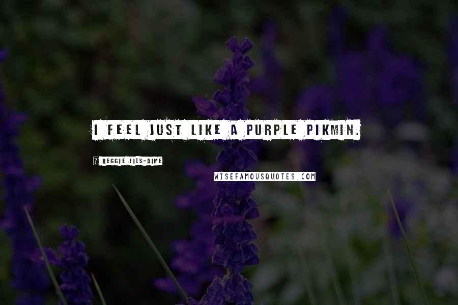 Reggie Fils-Aime Quotes: I feel just like a purple Pikmin.