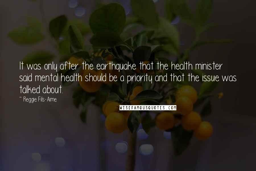 Reggie Fils-Aime Quotes: It was only after the earthquake that the health minister said mental health should be a priority and that the issue was talked about.