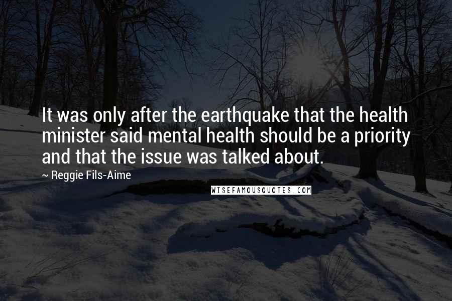 Reggie Fils-Aime Quotes: It was only after the earthquake that the health minister said mental health should be a priority and that the issue was talked about.