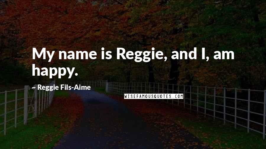 Reggie Fils-Aime Quotes: My name is Reggie, and I, am happy.