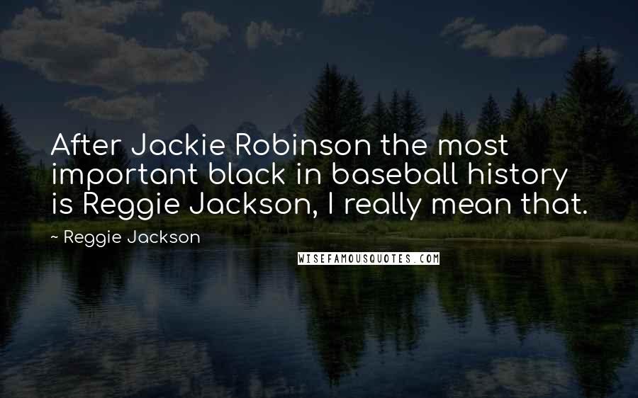 Reggie Jackson Quotes: After Jackie Robinson the most important black in baseball history is Reggie Jackson, I really mean that.