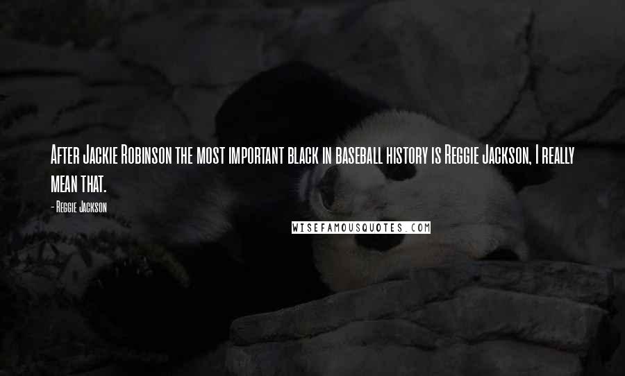 Reggie Jackson Quotes: After Jackie Robinson the most important black in baseball history is Reggie Jackson, I really mean that.