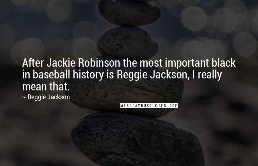 Reggie Jackson Quotes: After Jackie Robinson the most important black in baseball history is Reggie Jackson, I really mean that.