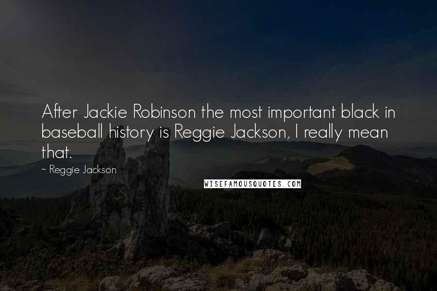 Reggie Jackson Quotes: After Jackie Robinson the most important black in baseball history is Reggie Jackson, I really mean that.