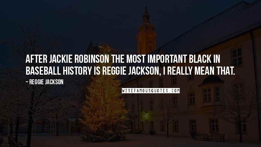 Reggie Jackson Quotes: After Jackie Robinson the most important black in baseball history is Reggie Jackson, I really mean that.