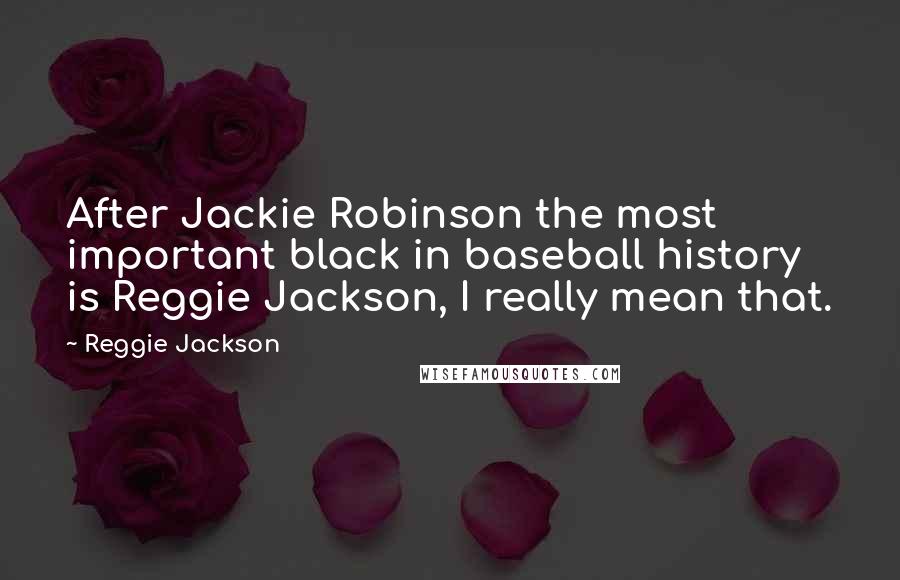 Reggie Jackson Quotes: After Jackie Robinson the most important black in baseball history is Reggie Jackson, I really mean that.