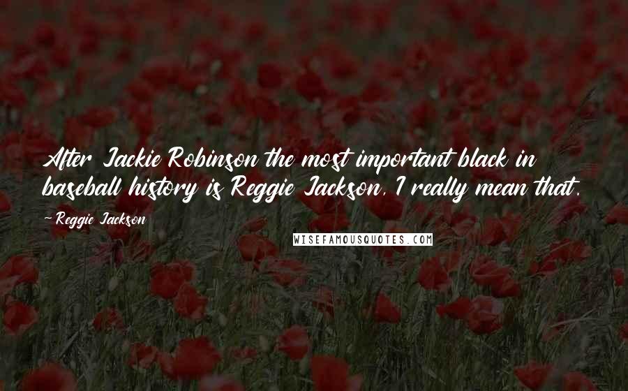 Reggie Jackson Quotes: After Jackie Robinson the most important black in baseball history is Reggie Jackson, I really mean that.