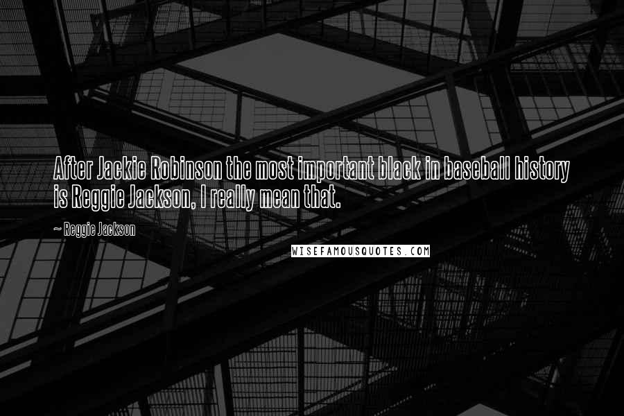 Reggie Jackson Quotes: After Jackie Robinson the most important black in baseball history is Reggie Jackson, I really mean that.