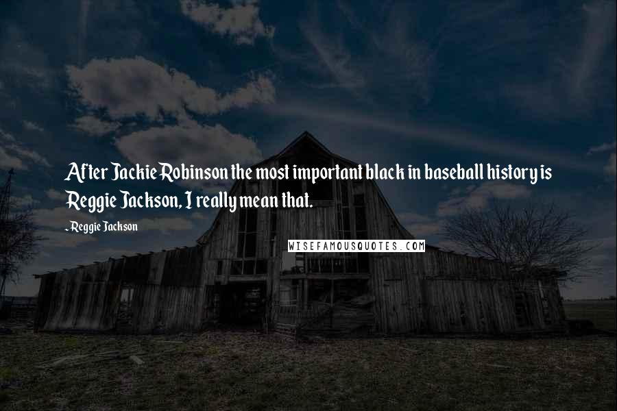 Reggie Jackson Quotes: After Jackie Robinson the most important black in baseball history is Reggie Jackson, I really mean that.