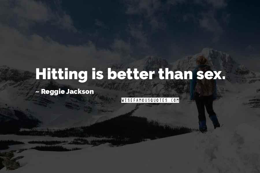 Reggie Jackson Quotes: Hitting is better than sex.