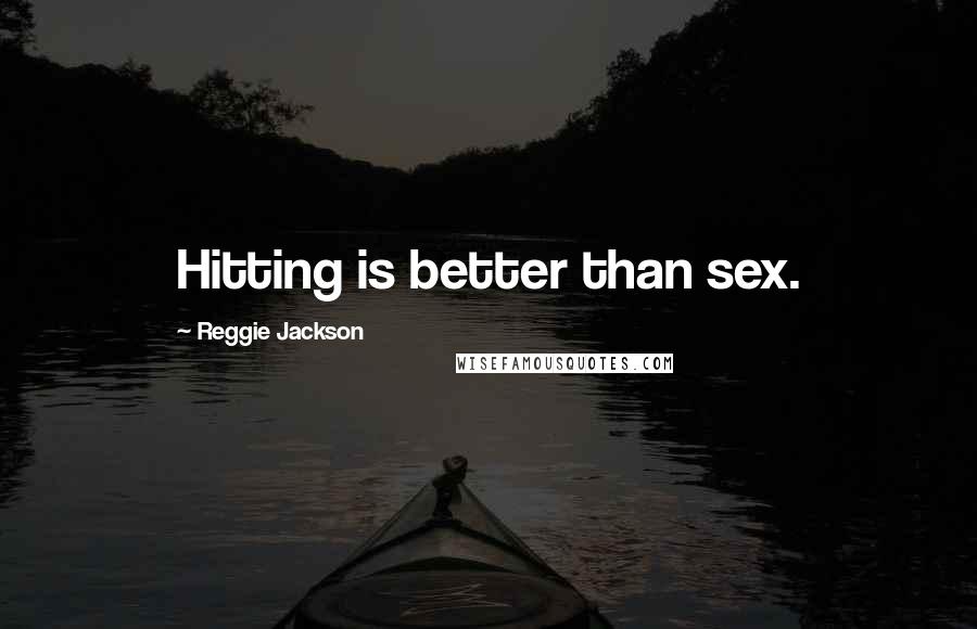 Reggie Jackson Quotes: Hitting is better than sex.