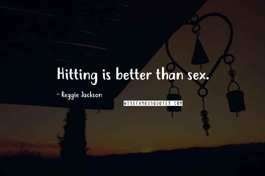 Reggie Jackson Quotes: Hitting is better than sex.