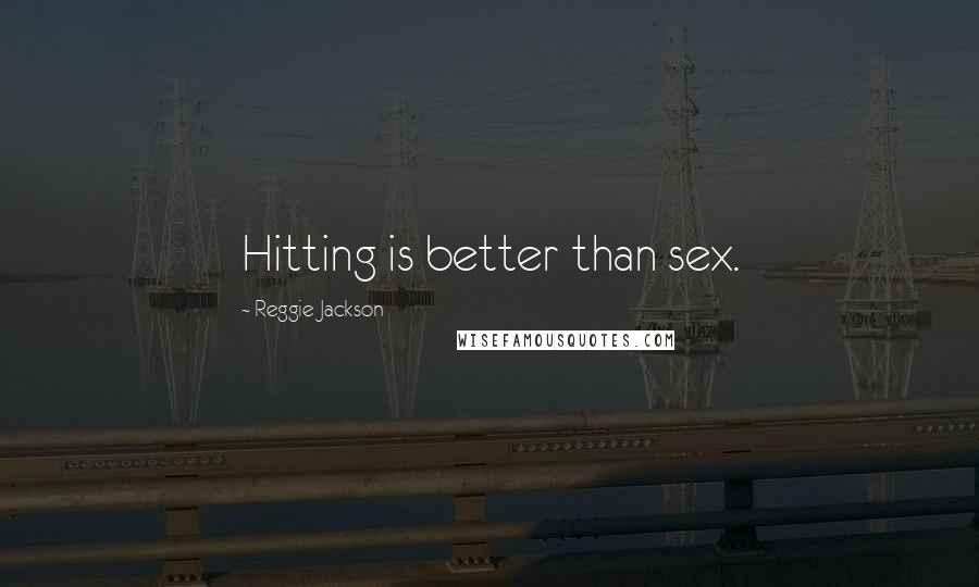 Reggie Jackson Quotes: Hitting is better than sex.