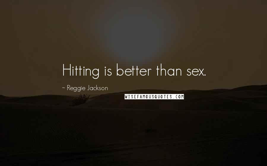 Reggie Jackson Quotes: Hitting is better than sex.