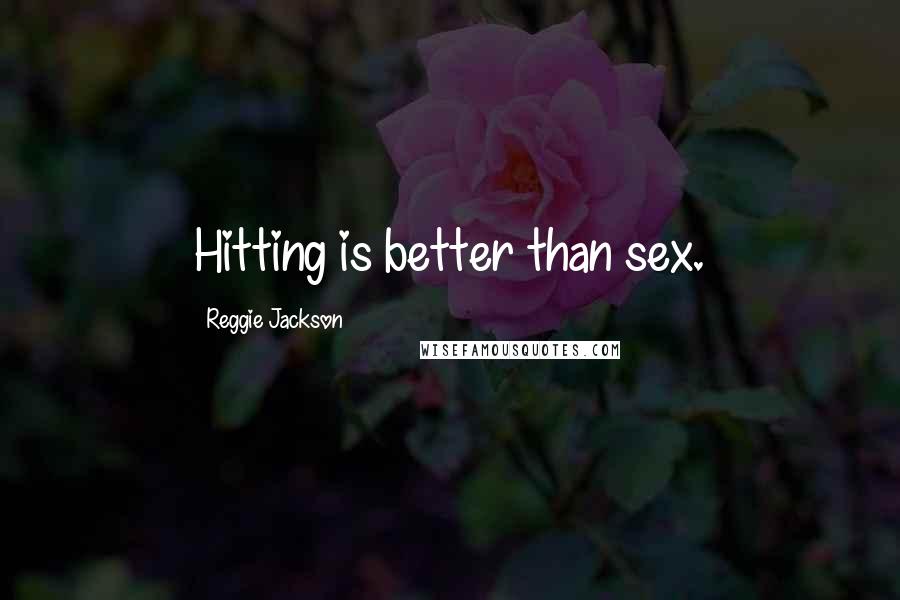 Reggie Jackson Quotes: Hitting is better than sex.