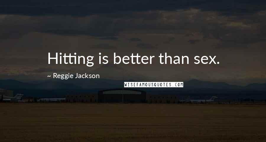 Reggie Jackson Quotes: Hitting is better than sex.