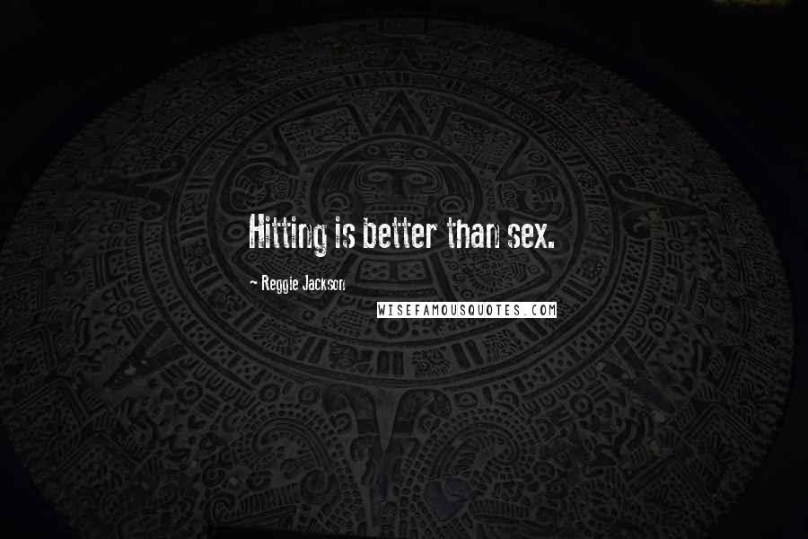 Reggie Jackson Quotes: Hitting is better than sex.