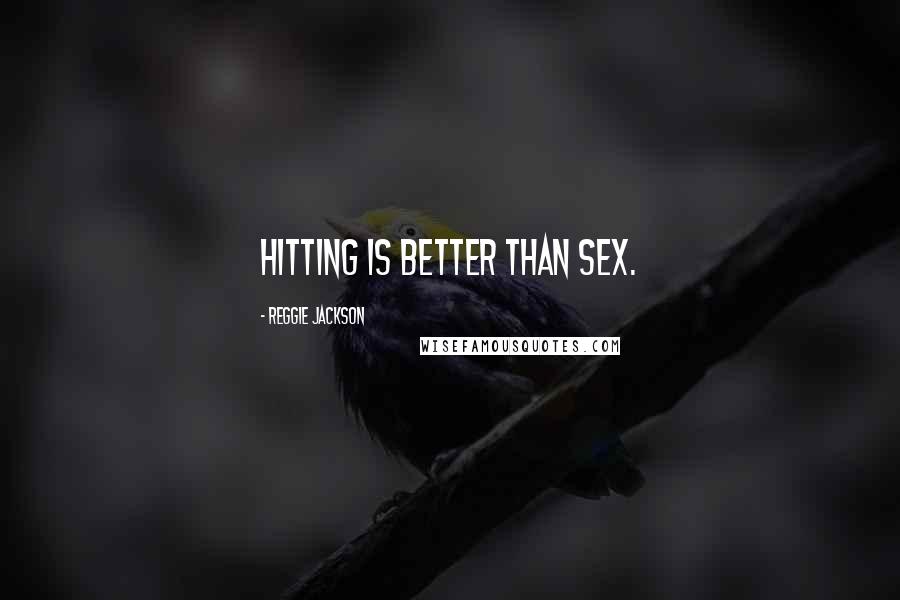 Reggie Jackson Quotes: Hitting is better than sex.