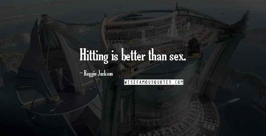 Reggie Jackson Quotes: Hitting is better than sex.