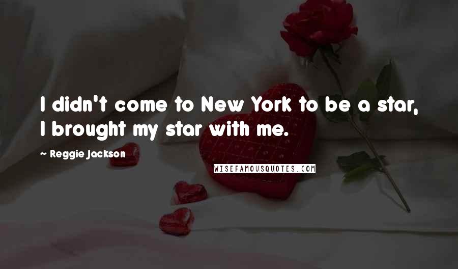 Reggie Jackson Quotes: I didn't come to New York to be a star, I brought my star with me.