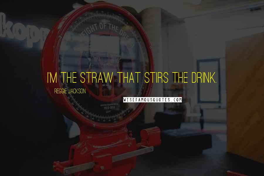 Reggie Jackson Quotes: I'm the straw that stirs the drink.