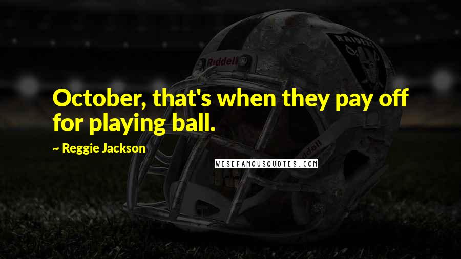 Reggie Jackson Quotes: October, that's when they pay off for playing ball.