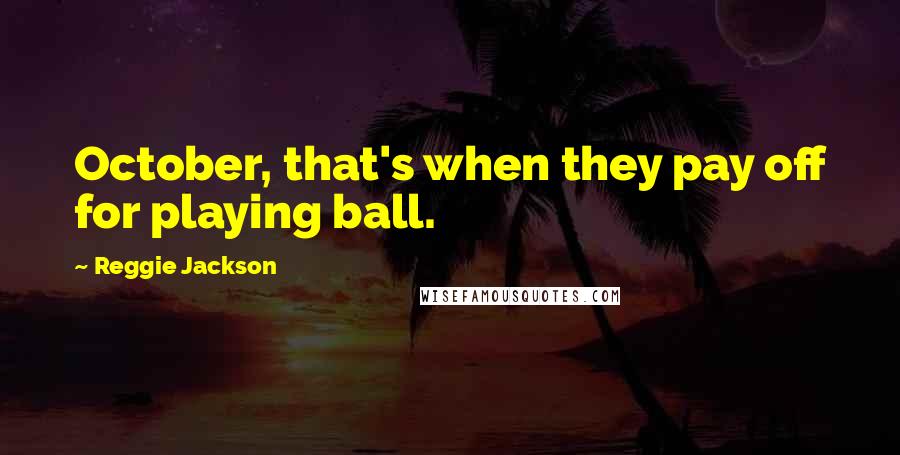 Reggie Jackson Quotes: October, that's when they pay off for playing ball.