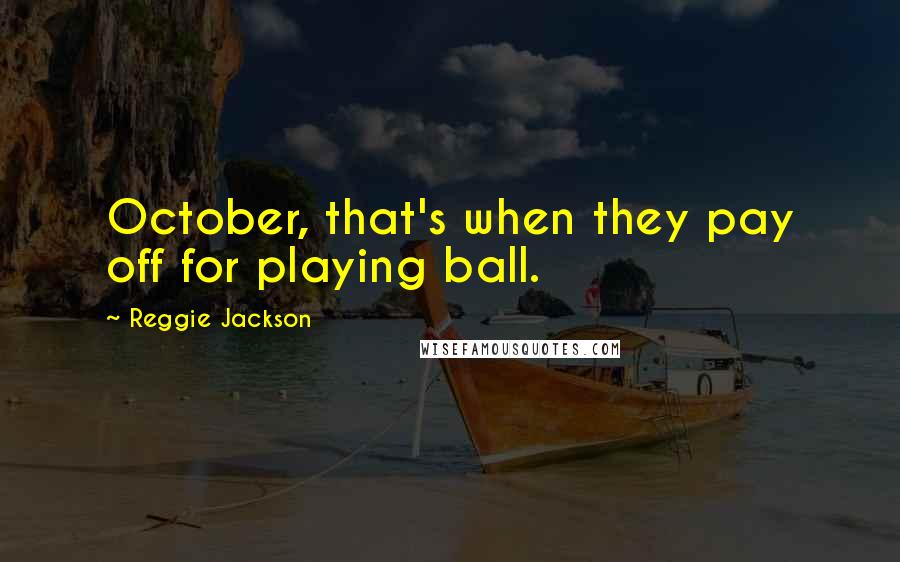 Reggie Jackson Quotes: October, that's when they pay off for playing ball.