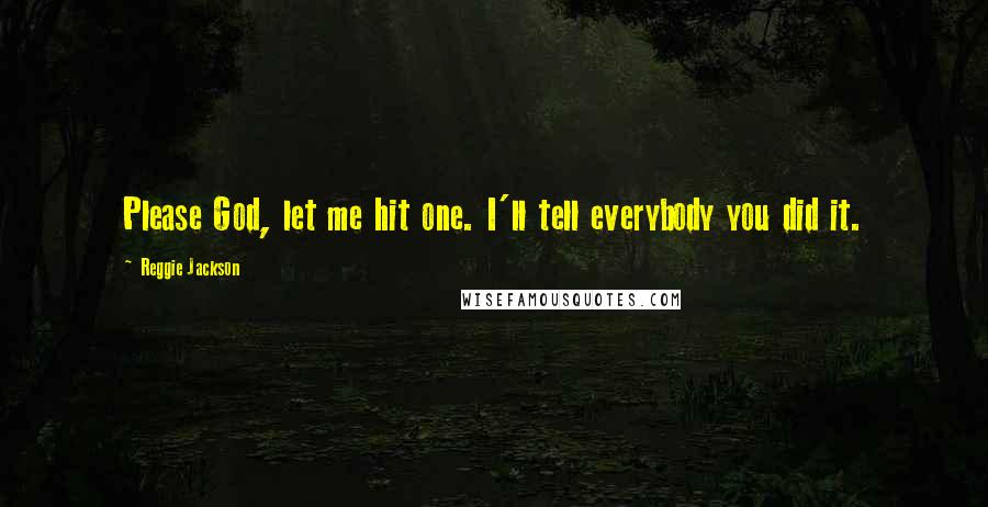 Reggie Jackson Quotes: Please God, let me hit one. I'll tell everybody you did it.