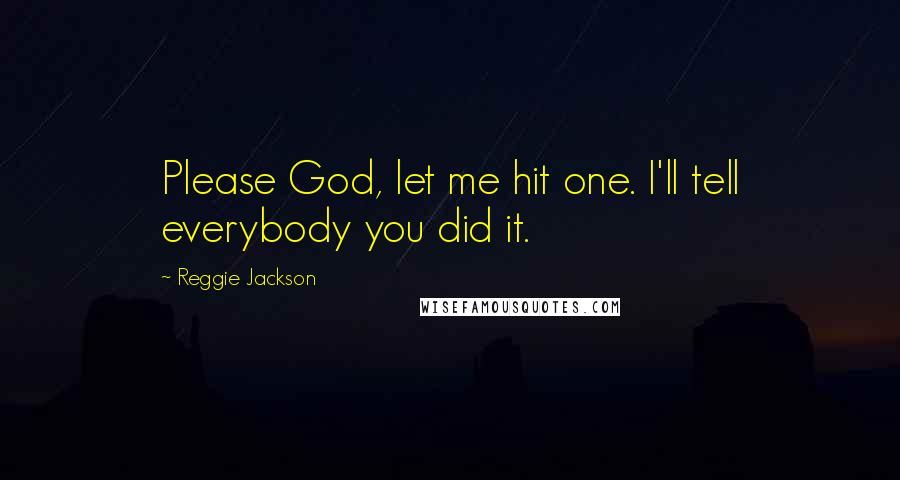 Reggie Jackson Quotes: Please God, let me hit one. I'll tell everybody you did it.