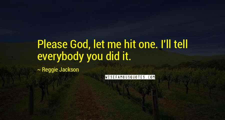 Reggie Jackson Quotes: Please God, let me hit one. I'll tell everybody you did it.