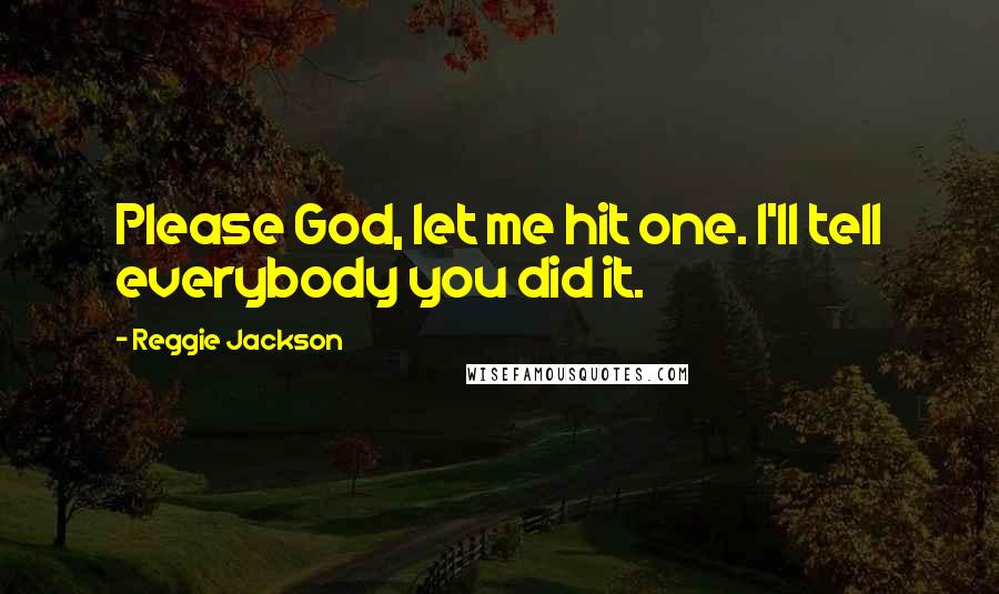 Reggie Jackson Quotes: Please God, let me hit one. I'll tell everybody you did it.