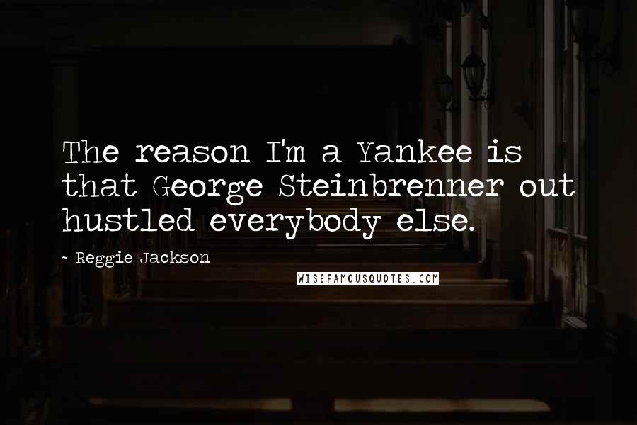 Reggie Jackson Quotes: The reason I'm a Yankee is that George Steinbrenner out hustled everybody else.