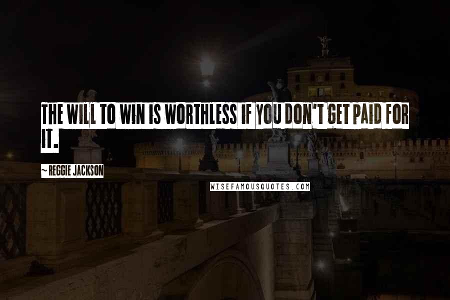 Reggie Jackson Quotes: The will to win is worthless if you don't get paid for it.