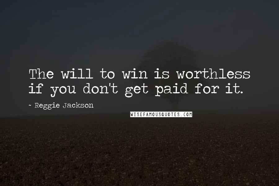 Reggie Jackson Quotes: The will to win is worthless if you don't get paid for it.