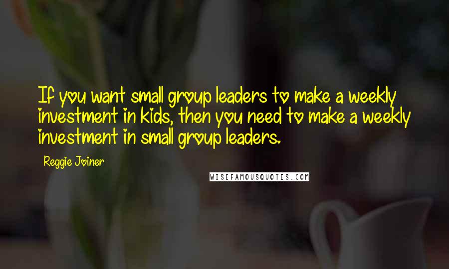 Reggie Joiner Quotes: If you want small group leaders to make a weekly investment in kids, then you need to make a weekly investment in small group leaders.