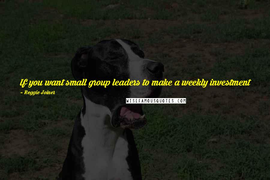 Reggie Joiner Quotes: If you want small group leaders to make a weekly investment in kids, then you need to make a weekly investment in small group leaders.