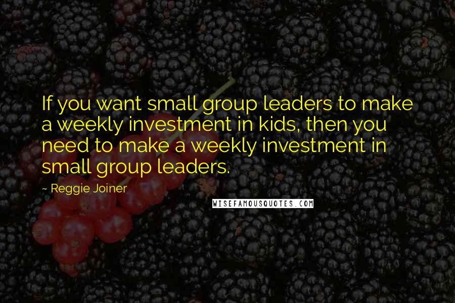 Reggie Joiner Quotes: If you want small group leaders to make a weekly investment in kids, then you need to make a weekly investment in small group leaders.