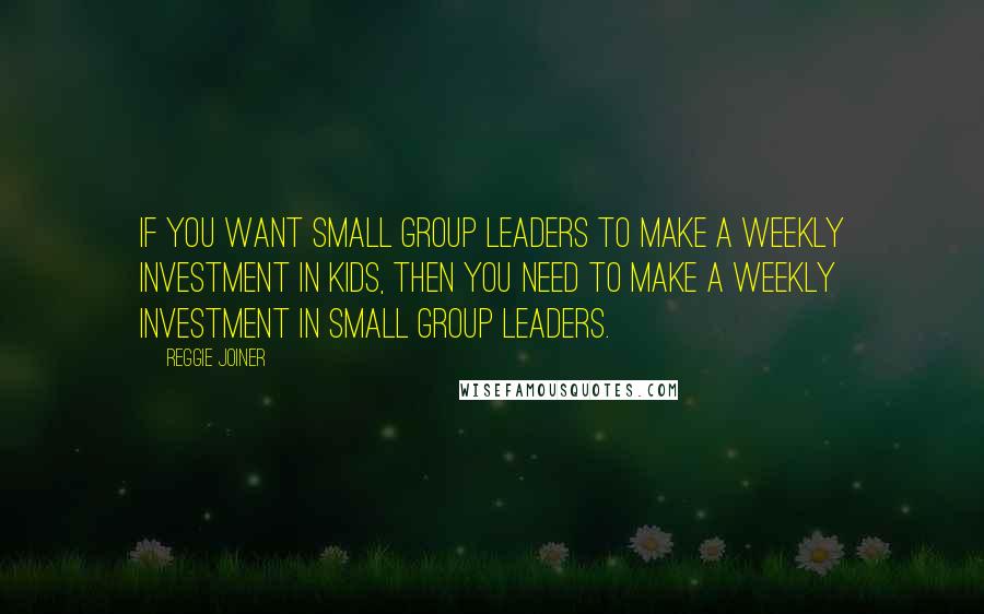 Reggie Joiner Quotes: If you want small group leaders to make a weekly investment in kids, then you need to make a weekly investment in small group leaders.