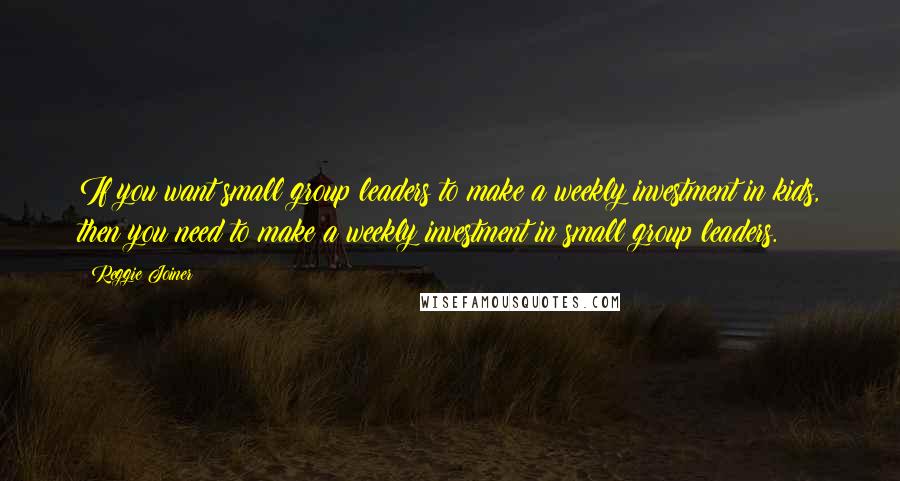 Reggie Joiner Quotes: If you want small group leaders to make a weekly investment in kids, then you need to make a weekly investment in small group leaders.