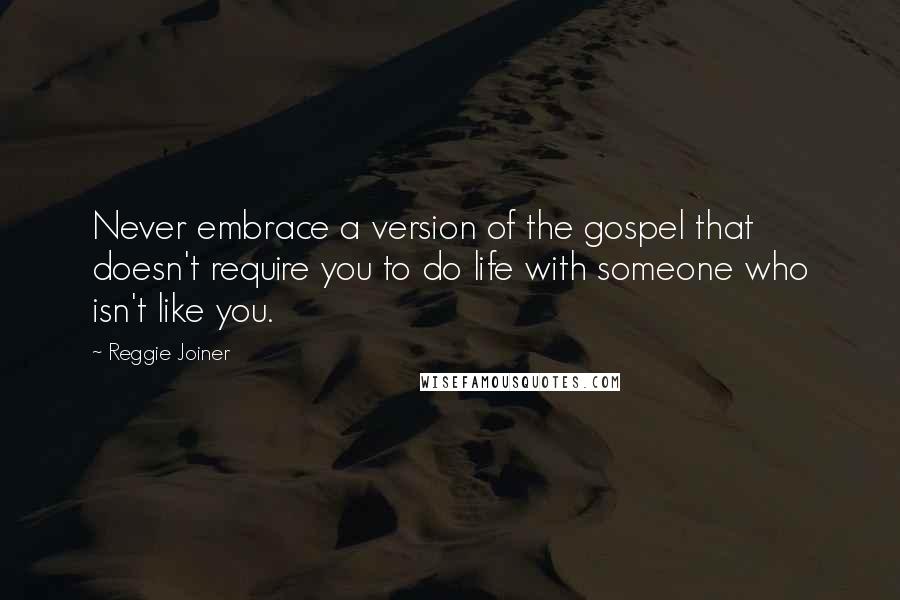 Reggie Joiner Quotes: Never embrace a version of the gospel that doesn't require you to do life with someone who isn't like you.