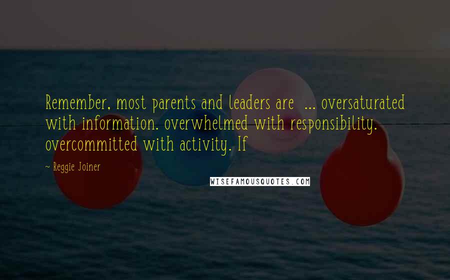 Reggie Joiner Quotes: Remember, most parents and leaders are ... oversaturated with information. overwhelmed with responsibility. overcommitted with activity. If