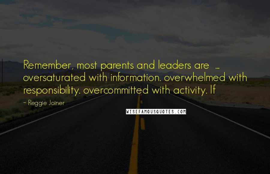 Reggie Joiner Quotes: Remember, most parents and leaders are ... oversaturated with information. overwhelmed with responsibility. overcommitted with activity. If