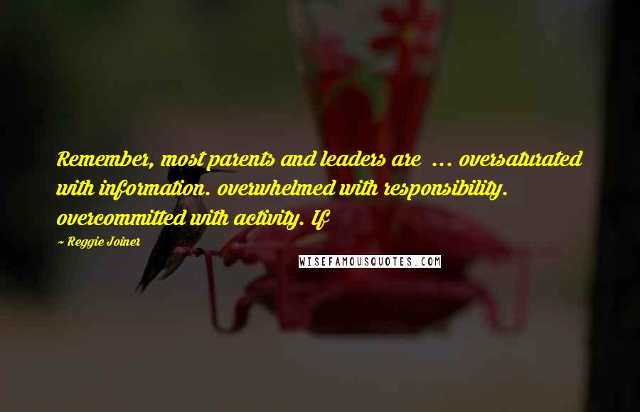 Reggie Joiner Quotes: Remember, most parents and leaders are ... oversaturated with information. overwhelmed with responsibility. overcommitted with activity. If