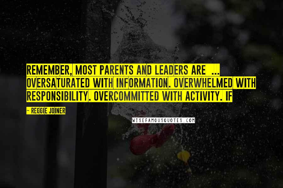Reggie Joiner Quotes: Remember, most parents and leaders are ... oversaturated with information. overwhelmed with responsibility. overcommitted with activity. If