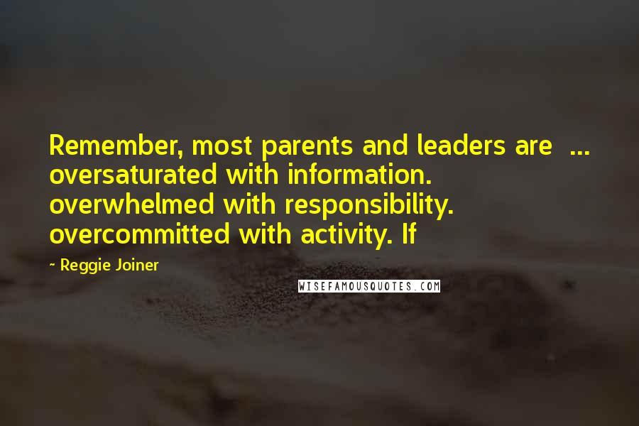 Reggie Joiner Quotes: Remember, most parents and leaders are ... oversaturated with information. overwhelmed with responsibility. overcommitted with activity. If