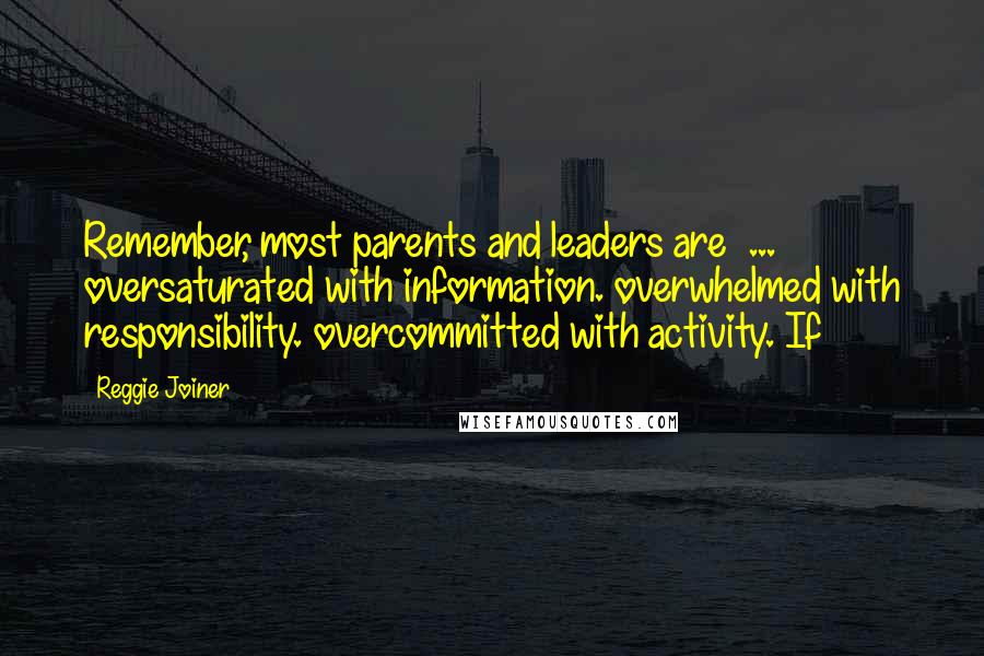 Reggie Joiner Quotes: Remember, most parents and leaders are ... oversaturated with information. overwhelmed with responsibility. overcommitted with activity. If